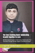 The Ever-Evolving Bond: Celebrating Growth Together in Love: 400 Motivational Quotes on Nurturing a Relationship That Flourishes Through Change, Support, and Mutual Growth