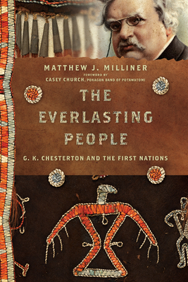 The Everlasting People: G. K. Chesterton and the First Nations - Milliner, Matthew J, and Iglesias, David (Contributions by), and Hooker, David (Contributions by)