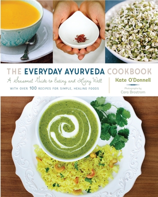 The Everyday Ayurveda Cookbook: A Seasonal Guide to Eating and Living Well - O'Donnell, Kate, and Brostrom, Cara