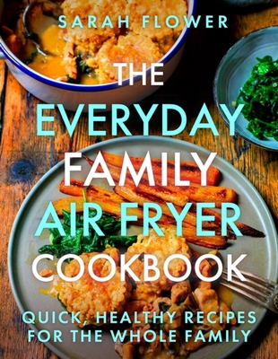 The Everyday Family Air Fryer Cookbook: Delicious, quick and easy recipes for busy families using UK measurements - Flower, Sarah