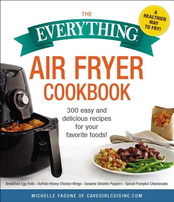 The Everything Air Fryer Cookbook: 300 Easy and Delicious Recipes for Your Favorite Foods! - Fagone, Michelle