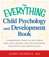The Everything Child Psychology and Development Book: A Comprehensive Resource on How Children Think, Learn and Play--From the Final Months Leading Up to Birth to Their Adolescent Years