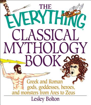The Everything Classical Mythology Book: Greek and Roman Gods, Goddesses, Heroes, and Monsters from Ares to Zeus - Bolton, Lesley