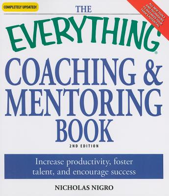 The Everything Coaching and Mentoring Book: How to Increase Productivity, Foster Talent, and Encourage Success - Nigro, Nicholas