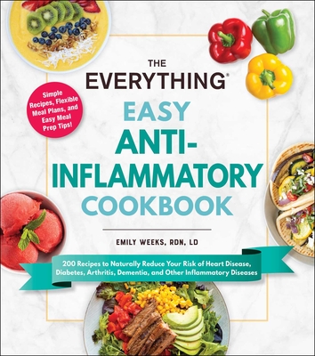 The Everything Easy Anti-Inflammatory Cookbook: 200 Recipes to Naturally Reduce Your Risk of Heart Disease, Diabetes, Arthritis, Dementia, and Other Inflammatory Diseases - Weeks, Emily, LD