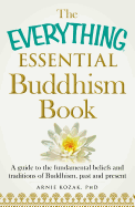 The Everything Essential Buddhism Book: A Guide to the Fundamental Beliefs and Traditions of Buddhism, Past and Present