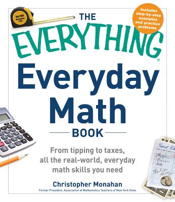The Everything Everyday Math Book: From Tipping to Taxes, All the Real-World, Everyday Math Skills You Need - Monahan, Christopher