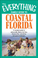 The Everything Family Guide to Coastal Florida: St. Augustine, Miami, the Keys, Panama City--And All the Hot Spots in Between! - Brooke, Bob