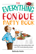 The Everything Fondue Party Book: Cooking Tips, Decorating Ideas, and Over 250 Crowd-Pleasing Recipes