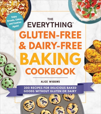 The Everything Gluten-Free & Dairy-Free Baking Cookbook: 200 Recipes for Delicious Baked Goods Without Gluten or Dairy - Wiggins, Alice