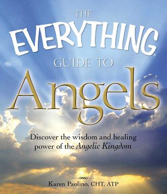 The Everything Guide to Angels: Discover the Wisdom and Healing Power of the Angelic Kingdom - Paolino Correia, Karen, Cht
