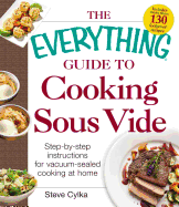 The Everything Guide To Cooking Sous Vide: Step-by-Step Instructions for Vacuum-Sealed Cooking at Home