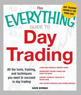 The Everything Guide to Day Trading: All the Tools, Training, and Techniques You Need to Succeed in Day Trading - Borman, David