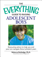The Everything Guide to Raising Adolescent Boys: An Essential Guide to Bringing Up Happy, Healthy Boys in Today's World