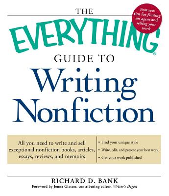 The Everything Guide to Writing Nonfiction: All You Need to Write and Sell Exceptional Nonfiction Books, Articles, Essays, Reviews, and Memoirs - Bank, Richard D