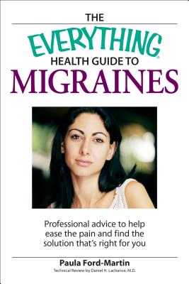 The Everything Health Guide to Migraines: Professional Advice to Help Ease the Pain and Find the Solution That's Right for You - Ford-Martin, Paula