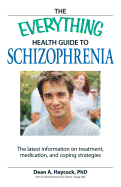 The Everything Health Guide to Schizophrenia: The Latest Information on Treatment, Medication, and Coping Strategies - Haycock, Dean, and Shaya, Elias K (Contributions by)