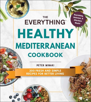 The Everything Healthy Mediterranean Cookbook: 300 Fresh and Simple Recipes for Better Living - Minaki, Peter