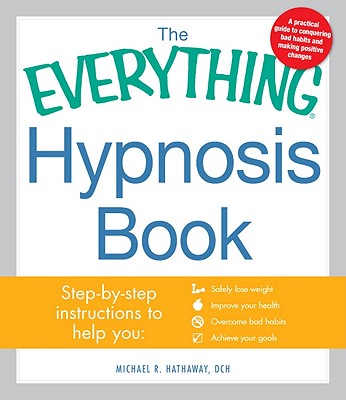The Everything Hypnosis Book: Safe, Effective Ways to Lose Weight, Improve Your Health, Overcome Bad Habits, and Boost Creativity - Hathaway, Michael R