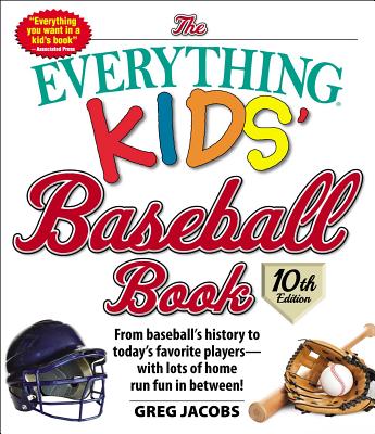 The Everything Kids' Baseball Book, 10th Edition, Volume 10: From Baseball's History to Today's Favorite Players--With Lots of Home Run Fun in Between! - Jacobs, Greg