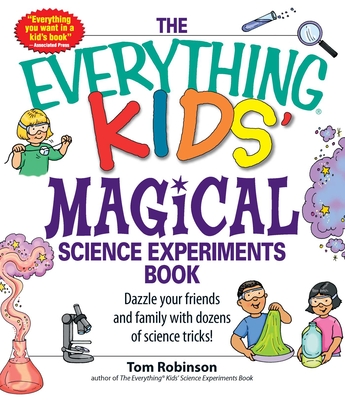 The Everything Kids' Magical Science Experiments Book: Dazzle Your Friends and Family by Making Magical Things Happen! - Robinson, Tim