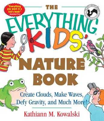 The Everything Kids' Nature Book: Create Clouds, Make Waves, Defy Gravity and Much More! - Kowalski, Kathiann M