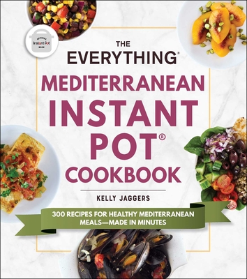The Everything Mediterranean Instant Pot(r) Cookbook: 300 Recipes for Healthy Mediterranean Meals--Made in Minutes - Jaggers, Kelly