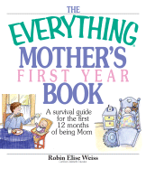 The Everything Mother's First Year Book: A Survival Guide for the First 12 Months of Being a Mom