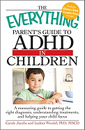 The Everything Parent's Guide to ADHD in Children: A Reassuring Guide to Getting the Right Diagnosis, Understanding Treatments, and Helping Your Child Focus