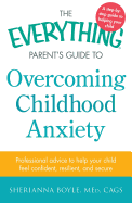 The Everything Parent's Guide to Overcoming Childhood Anxiety: Professional Advice to Help Your Child Feel Confident, Resilient, and Secure