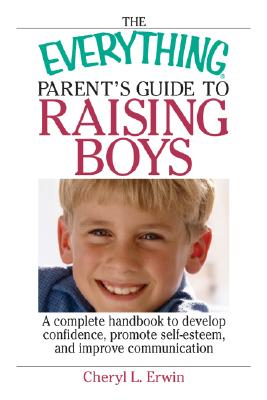 The Everything Parent's Guide to Raising Boys: A Complete Handbook to Develop Confidence, Promote Self-Esteem, and Improve Communication - Erwin, Cheryl L, Ma, Mft