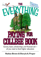 The Everything Paying for College Book: Grants, Loans, Scholarships, and Financial Aid -- All You Need to Fund Higher Education - Brown, Nathan, and Proper, Sheryle A