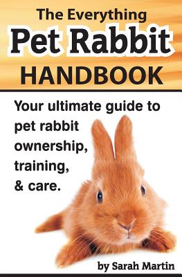 The Everything Pet Rabbit Handbook: Your Ultimate Guide to Pet Rabbit Ownership, Training, and Care - Martin, Sarah