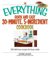 The Everything Quick and Easy 30 Minute, 5-Ingredient Cookbook: 300 Delicious Recipes for Busy Cooks