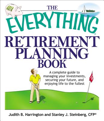 The Everything Retirement Planning Book: A Complete Guide to Managing Your Investments, Securing Your Future, and Enjoying Life to the Fullest - Harrington, Judith B