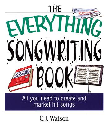 The Everything Songwriting Book: All You Need to Create and Market Hit Songs - Watson, C J