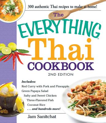 The Everything Thai Cookbook: Includes Red Curry with Pork and Pineapple, Green Papaya Salad, Salty and Sweet Chicken, Three-Flavored Fish, Coconut Rice, and hundreds more! - Sanitchat, Jam