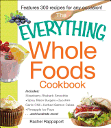 The Everything Whole Foods Cookbook: Includes: Strawberry Rhubarb Smoothie, Spicy Bison Burgers, Zucchini-Garlic Chili, Herbed Salmon Cakes, Blackberry Oatmeal Crisp, Pineapple Ice Pops...and Hundreds More!