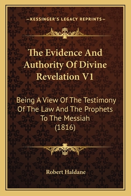 The Evidence and Authority of Divine Revelation V1: Being a View of the Testimony of the Law and the Prophets to the Messiah (1816) - Haldane, Robert