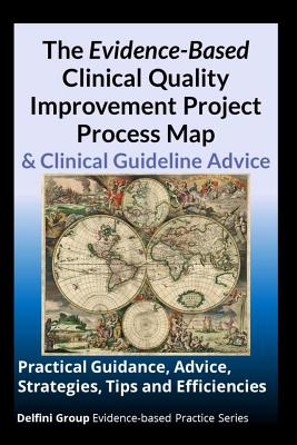The Evidence-Based Clinical Quality Improvement Project Process Map & Clinical Guideline Advice: Practical Guidance, Advice, Strategies, Tips and Efficiencies - Strite, Sheri Ann, and Stuart, Michael E, MD, and Delfini Group