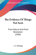 The Evidence Of Things Not Seen: From Nature And From Revelation (1904)