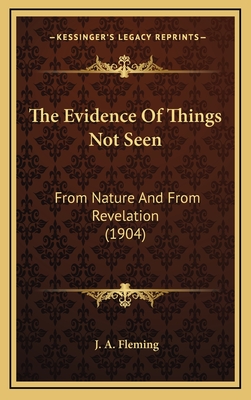 The Evidence of Things Not Seen: From Nature and from Revelation (1904) - Fleming, J A