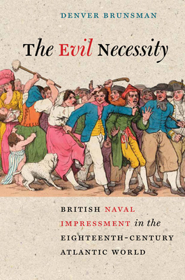 The Evil Necessity: British Naval Impressment in the Eighteenth-Century Atlantic World - Brunsman, Denver