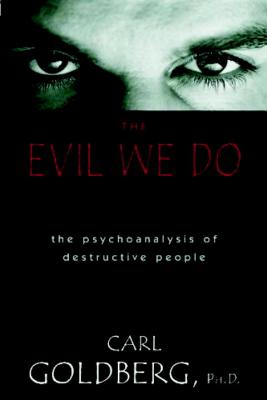 The Evil We Do: The Psychoanaysis of Destructive People - Goldberg, Carl
