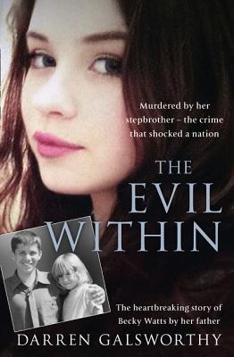 The Evil Within: Murdered by Her Stepbrother - the Crime That Shocked a Nation. the Heartbreaking Story of Becky Watts by Her Father - Galsworthy, Darren