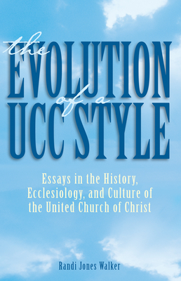 The Evolution of a Ucc Style: History, Ecclesiology, and Culture of the United Church of Christ - Walker, Randi J