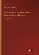 The Evolution of an Empire; A Brief Historical Sketch of England: in large print