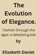 The Evolution of Elegance.: Fashion through the ages; a detailed guide.