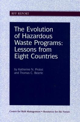 The Evolution of Hazardous Waste Programs: Lessons from Eight Countries - Probst, Katherine N, Professor, and Beierle, Thomas C