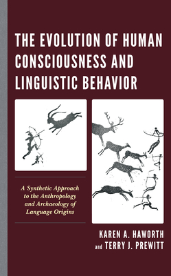 The Evolution of Human Consciousness and Linguistic Behavior: A Synthetic Approach to the Anthropology and Archaeology of Language Origins - Haworth, Karen A, and Prewitt, Terry J